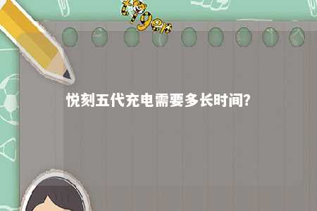 悦刻五代充电需要多长时间？ 